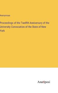 Cover image for Proceedings of the Twelfth Anniversary of the University Convocation of the State of New York