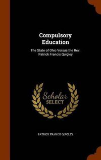 Cover image for Compulsory Education: The State of Ohio Versus the REV. Patrick Francis Quigley