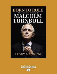 Cover image for Born to Rule: The Unauthorised Biography of Malcolm Turnbull