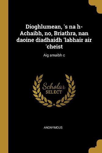 Cover image for Dioghlumean, 's na h-Achaibh, no, Briathra, nan daoine diadhaidh 'labhair air 'cheist
