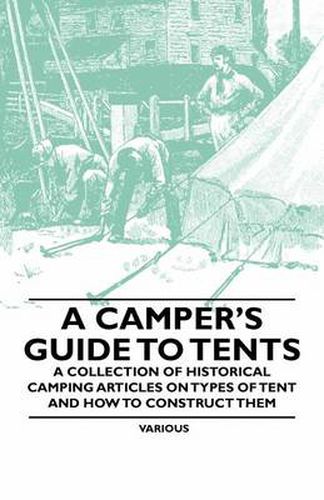 Cover image for A Camper's Guide to Tents - A Collection of Historical Camping Articles on Types of Tent and How to Construct Them