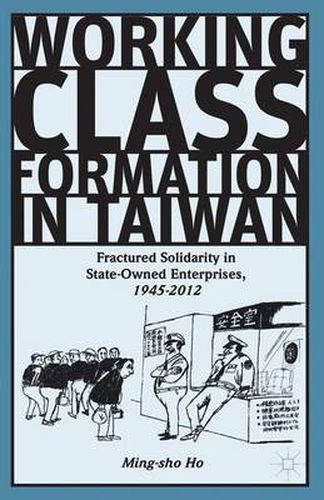 Cover image for Working Class Formation in Taiwan: Fractured Solidarity in State-Owned Enterprises, 1945-2012