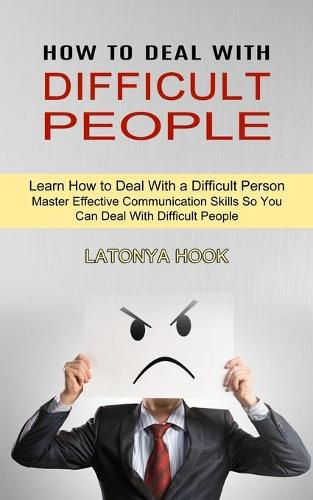 Cover image for How to Deal With Difficult People: Master Effective Communication Skills So You Can Deal With Difficult People (Learn How to Deal With a Difficult Person)