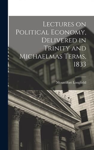 Cover image for Lectures on Political Economy, Delivered in Trinity and Michaelmas Terms, 1833