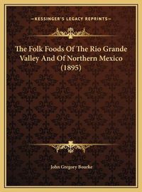 Cover image for The Folk Foods of the Rio Grande Valley and of Northern Mexico (1895)