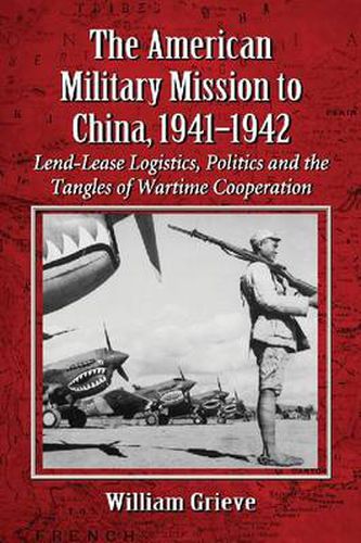 Cover image for The American Military Mission to China, 1941-1942: Lend-Lease Logistics, Politics and the Tangles of Wartime Cooperation