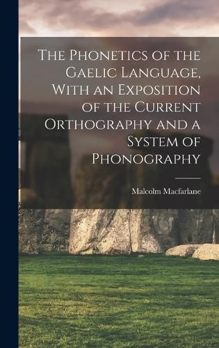 Cover image for The Phonetics of the Gaelic Language, With an Exposition of the Current Orthography and a System of Phonography