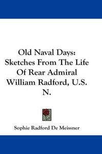 Cover image for Old Naval Days: Sketches from the Life of Rear Admiral William Radford, U.S.N.