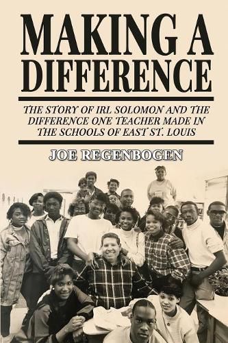 Cover image for Making a Difference: The Story of Irl Solomon and the Difference One Teacher Made in the Schools of East St. Louis