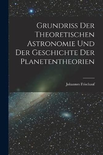 Cover image for Grundriss Der Theoretischen Astronomie Und Der Geschichte Der Planetentheorien