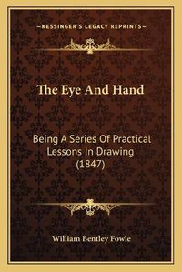 Cover image for The Eye and Hand: Being a Series of Practical Lessons in Drawing (1847)