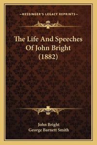 Cover image for The Life and Speeches of John Bright (1882) the Life and Speeches of John Bright (1882)