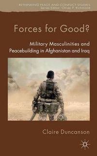 Cover image for Forces for Good?: Military Masculinities and Peacebuilding in Afghanistan and Iraq