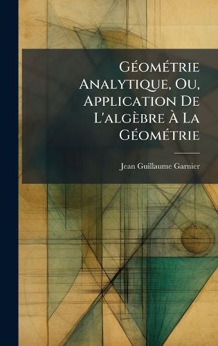 Cover image for GA(c)omA(c)trie Analytique, Ou, Application De L'algebre A La GA(c)omA(c)trie