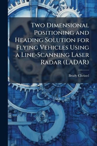 Cover image for Two Dimensional Positioning and Heading Solution for Flying Vehicles Using a Line-Scanning Laser Radar (LADAR)