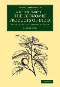 Cover image for A Dictionary of the Economic Products of India: Volume 6, Sabadilla to Silica, Part 2