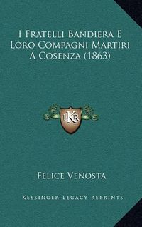 Cover image for I Fratelli Bandiera E Loro Compagni Martiri a Cosenza (1863)