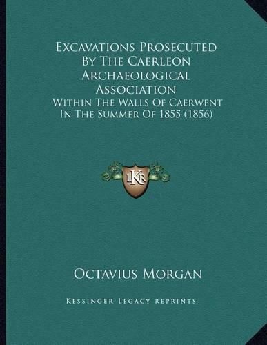 Cover image for Excavations Prosecuted by the Caerleon Archaeological Association: Within the Walls of Caerwent in the Summer of 1855 (1856)