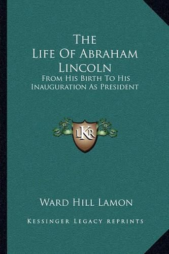 Cover image for The Life of Abraham Lincoln: From His Birth to His Inauguration as President