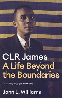 Cover image for CLR James: A Life Beyond the Boundaries