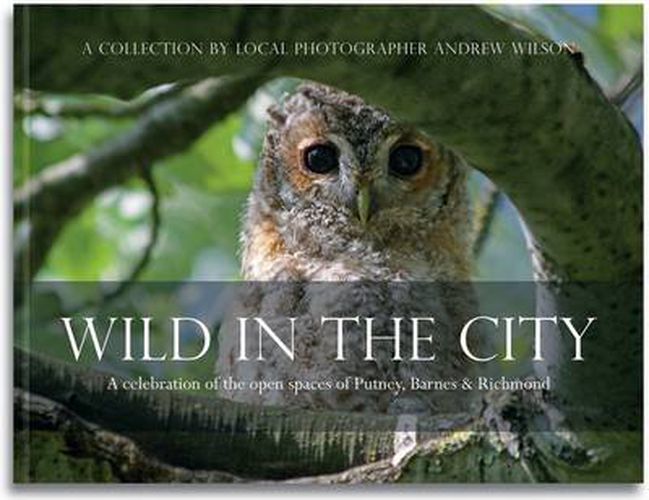 Wild in the City: A Celebration of the Open Spaces of Putney, Barnes and Richmond