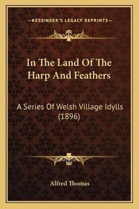 Cover image for In the Land of the Harp and Feathers: A Series of Welsh Village Idylls (1896)