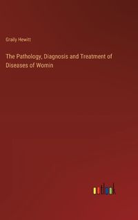 Cover image for The Pathology, Diagnosis and Treatment of Diseases of Womin