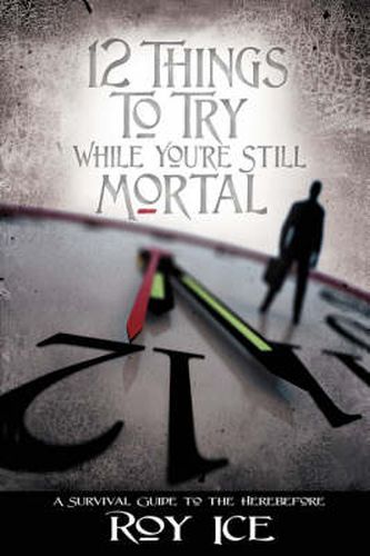 Cover image for 12 Things to Try While You're Still Mortal: A Survival Guide to the Herebefore