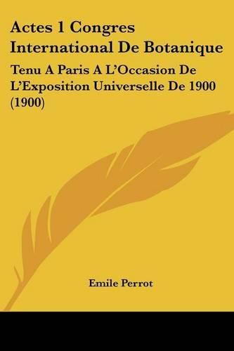 Actes 1 Congres International de Botanique: Tenu a Paris A L'Occasion de L'Exposition Universelle de 1900 (1900)