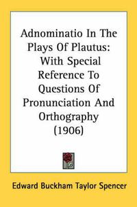 Cover image for Adnominatio in the Plays of Plautus: With Special Reference to Questions of Pronunciation and Orthography (1906)