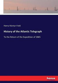 Cover image for History of the Atlantic Telegraph: To the Return of the Expedition of 1865