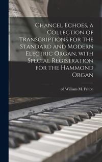 Cover image for Chancel Echoes, a Collection of Transcriptions for the Standard and Modern Electric Organ, With Special Registration for the Hammond Organ