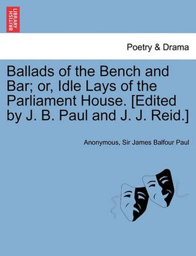 Cover image for Ballads of the Bench and Bar; Or, Idle Lays of the Parliament House. [Edited by J. B. Paul and J. J. Reid.]