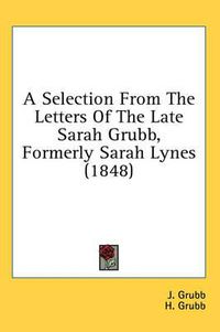 Cover image for A Selection from the Letters of the Late Sarah Grubb, Formerly Sarah Lynes (1848)