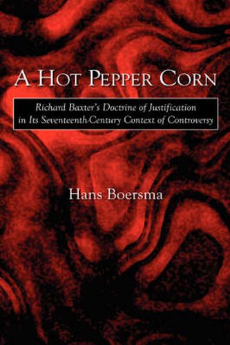 Cover image for A Hot Pepper Corn: Richard Baxter's Doctrine of Justification in Its Seventeenth-Century Context of Controversy