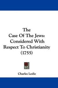 Cover image for The Case of the Jews: Considered with Respect to Christianity (1755)