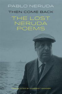 Cover image for Then Come Back: The Lost Poems of Pablo Neruda