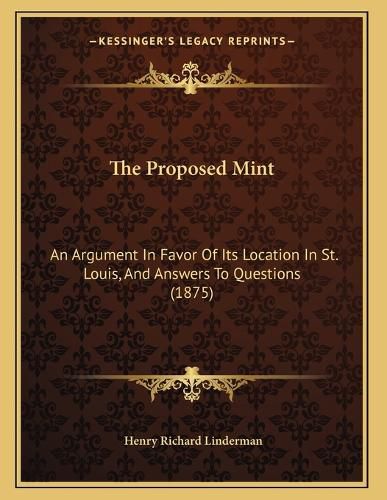 Cover image for The Proposed Mint: An Argument in Favor of Its Location in St. Louis, and Answers to Questions (1875)