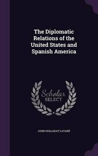 Cover image for The Diplomatic Relations of the United States and Spanish America