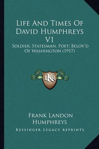 Life and Times of David Humphreys V1 Life and Times of David Humphreys V1: Soldier, Statesman, Poet; Belov'd of Washington (1917) Soldier, Statesman, Poet; Belov'd of Washington (1917)