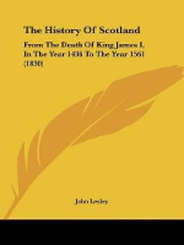 Cover image for The History Of Scotland: From The Death Of King James I, In The Year 1436 To The Year 1561 (1830)