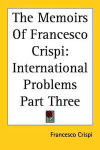 Cover image for The Memoirs Of Francesco Crispi: International Problems Part Three