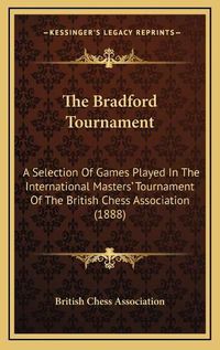 Cover image for The Bradford Tournament: A Selection of Games Played in the International Masters' Tournament of the British Chess Association (1888)