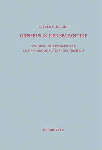 Cover image for Orpheus in der Spatantike: Studien und Kommentar zu den Argonautika des Orpheus: Ein literarisches, religioeses und philosophisches Zeugnis