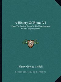 Cover image for A History of Rome V1: From the Earliest Times to the Establishment of the Empire (1855)