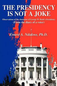 Cover image for The Presidency Is Not a Joke: Observations of the Character of George W. Bush