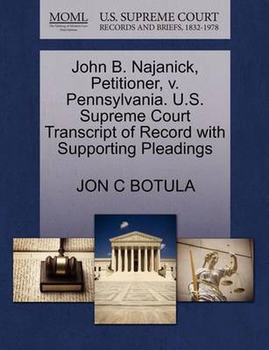 Cover image for John B. Najanick, Petitioner, V. Pennsylvania. U.S. Supreme Court Transcript of Record with Supporting Pleadings