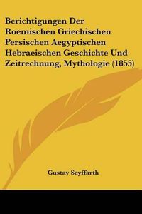 Cover image for Berichtigungen Der Roemischen Griechischen Persischen Aegyptischen Hebraeischen Geschichte Und Zeitrechnung, Mythologie (1855)