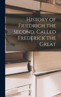 Cover image for History of Friedrich the Second, Called Frederick the Great