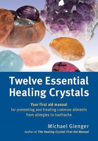 Cover image for Twelve Essential Healing Crystals: Your first aid manual for preventing and treating common ailments from allergies to toothache